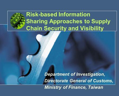 1 Risk-based Information Sharing Approaches to Supply Chain Security and Visibility Department of Investigation, Directorate General of Customs, Ministry.