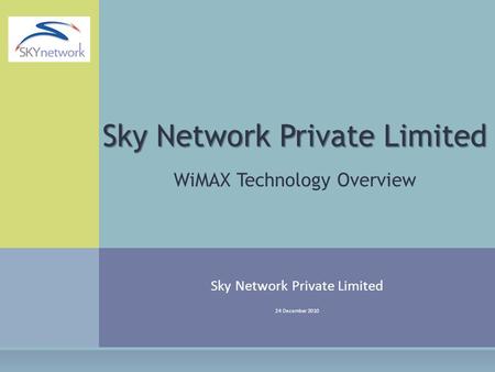 Sky Network Private Limited 24 December 2010 Sky Network Private Limited WiMAX Technology Overview.