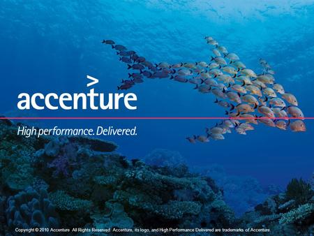 Copyright © 2010 Accenture All Rights Reserved. 1 Copyright © 2010 Accenture All Rights Reserved. Accenture, its logo, and High Performance Delivered.