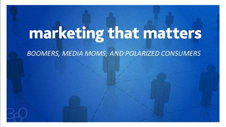 BOOMERS, MEDIA MOMS, AND POLARIZED CONSUMERS. 2 BABY BOOMERS THE MOST VALUABLE GENERATION BABY BOOMERS THE MOST VALUABLE GENERATION #C360.