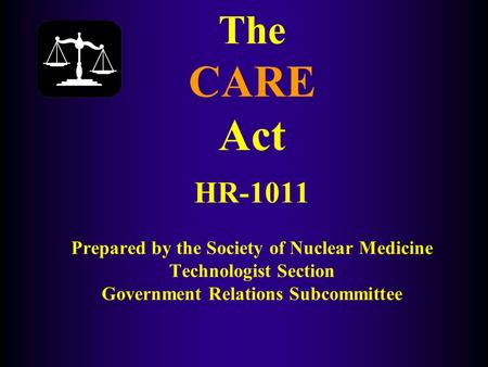 The CARE Act HR-1011 Prepared by the Society of Nuclear Medicine Technologist Section Government Relations Subcommittee.