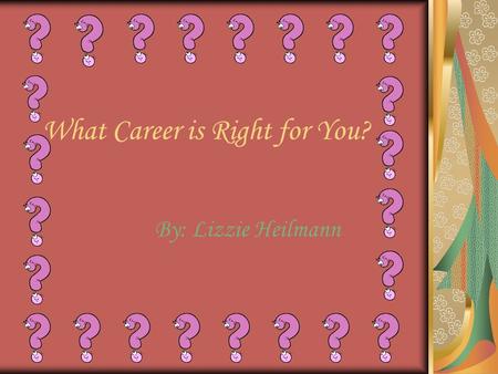 What Career is Right for You? By: Lizzie Heilmann.