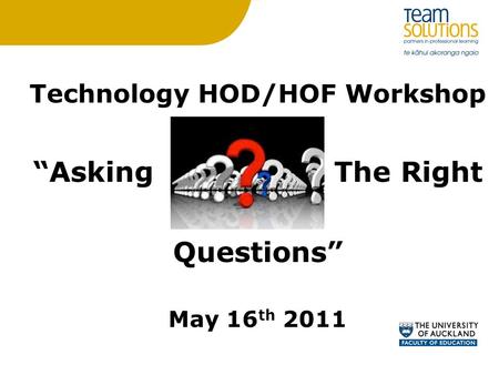 Technology HOD/HOF Workshop “Asking The Right Questions” May 16 th 2011.