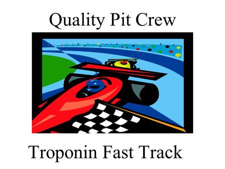 Quality Pit Crew Troponin Fast Track. Meet The Pit Crew  Crew Chief- Stephen Kahn, PhD  Co-Crew Chief- Mark Cichon, DO  Gas Man-Cindy Blakemore  Rt.