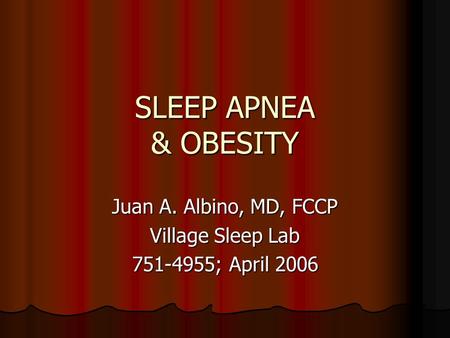 SLEEP APNEA & OBESITY Juan A. Albino, MD, FCCP Village Sleep Lab 751-4955; April 2006.