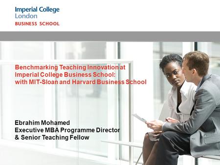 Ebrahim Mohamed Executive MBA Programme Director & Senior Teaching Fellow Benchmarking Teaching Innovation at Imperial College Business School: with MIT-Sloan.