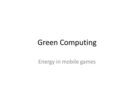 Green Computing Energy in mobile games. Outline Introduction Reducing CPU power Reducing LCD power Acknowledgements: Slides partly by Ehsan AZIMZADEH.