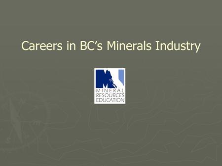 Careers in BC’s Minerals Industry. Mining in British Columbia 2009 11 Metal Mines 10 Coal Mines >35 major Industrial Mineral Operations >1100 Aggregate.