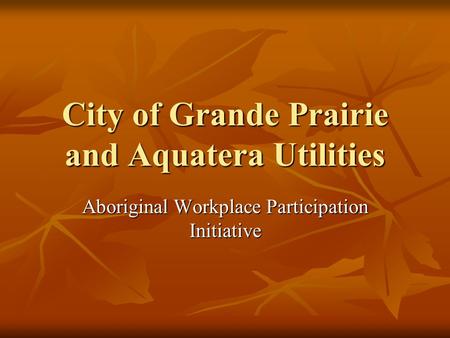 City of Grande Prairie and Aquatera Utilities Aboriginal Workplace Participation Initiative.