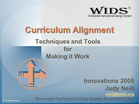 © 2003-2005 WIDS-WTCSF Curriculum Alignment Techniques and Tools for Making it Work Innovations 2005 Judy Neill Wisconsin Technical College.