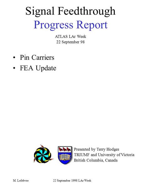 22 September 1998 LAr WeekM. Lefebvre Signal Feedthrough Progress Report Pin Carriers FEA Update Presented by Terry Hodges TRIUMF and University of Victoria.