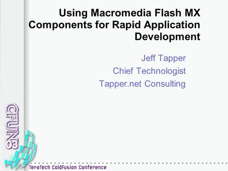 Using Macromedia Flash MX Components for Rapid Application Development Jeff Tapper Chief Technologist Tapper.net Consulting.