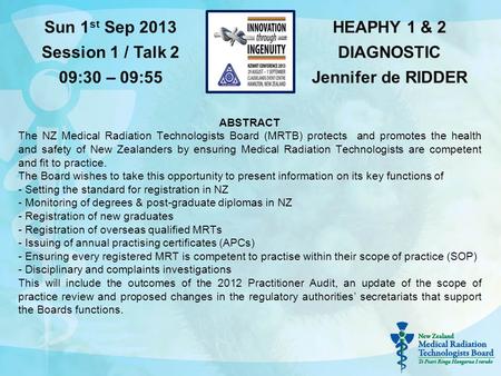 HEAPHY 1 & 2 DIAGNOSTIC Jennifer de RIDDER Sun 1 st Sep 2013 Session 1 / Talk 2 09:30 – 09:55 ABSTRACT The NZ Medical Radiation Technologists Board (MRTB)