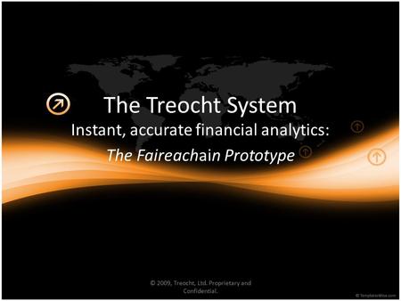 The Treocht System Instant, accurate financial analytics: The Faireachain Prototype © 2009, Treocht, Ltd. Proprietary and Confidential.