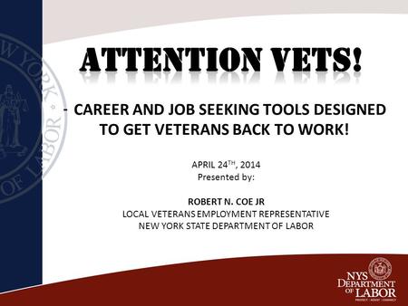 - CAREER AND JOB SEEKING TOOLS DESIGNED TO GET VETERANS BACK TO WORK! APRIL 24 TH, 2014 Presented by: ROBERT N. COE JR LOCAL VETERANS EMPLOYMENT REPRESENTATIVE.