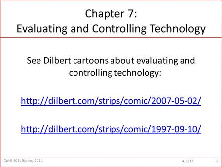 CptS 401, Spring 2011 4/5/11 Chapter 7: Evaluating and Controlling Technology See Dilbert cartoons about evaluating and controlling technology: