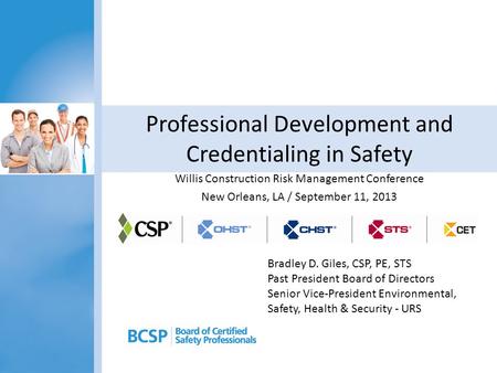 Professional Development and Credentialing in Safety Willis Construction Risk Management Conference New Orleans, LA / September 11, 2013 Bradley D. Giles,