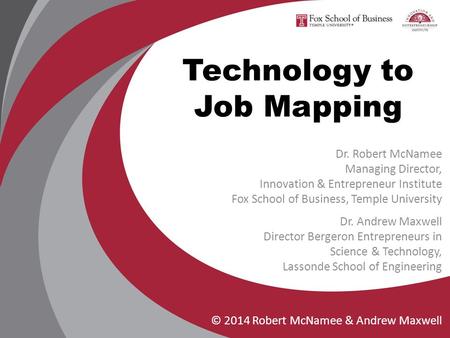 Technology to Job Mapping © 2014 Robert McNamee & Andrew Maxwell Dr. Robert McNamee Managing Director, Innovation & Entrepreneur Institute Fox School of.