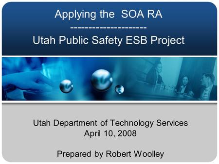 Applying the SOA RA --------------------- Utah Public Safety ESB Project Utah Department of Technology Services April 10, 2008 Prepared by Robert Woolley.