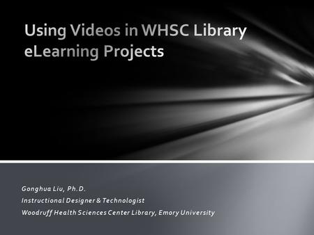 Gonghua Liu, Ph.D. Instructional Designer & Technologist Woodruff Health Sciences Center Library, Emory University.