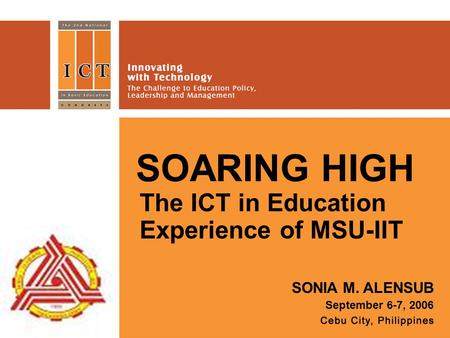 SOARING HIGH The ICT in Education Experience of MSU-IIT SONIA M. ALENSUB September 6-7, 2006.