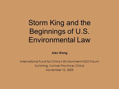 Storm King and the Beginnings of U.S. Environmental Law Alex Wang International Fund for China’s Environment NGO Forum Kunming, Yunnan Province, China.