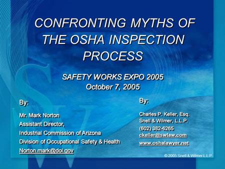 © 2005 Snell & Wilmer L.L.P. SAFETY WORKS EXPO 2005 October 7, 2005 CONFRONTING MYTHS OF THE OSHA INSPECTION PROCESS SAFETY WORKS EXPO 2005 October 7,