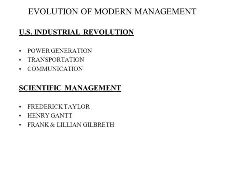 EVOLUTION OF MODERN MANAGEMENT U.S. INDUSTRIAL REVOLUTION POWER GENERATION TRANSPORTATION COMMUNICATION SCIENTIFIC MANAGEMENT FREDERICK TAYLOR HENRY GANTT.