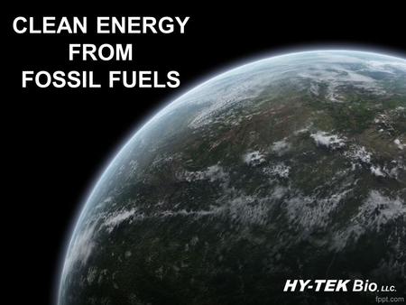 CLEAN ENERGY FROM FOSSIL FUELS HY-TEK Bio, LLC..