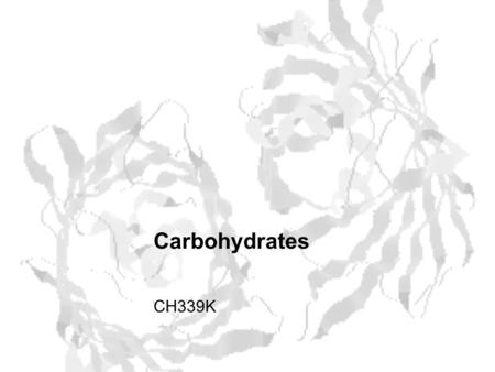 Carbohydrates CH339K. What Makes a Carbo a Carbo? Overall formula Where n ≥ 3 Etymology: From their general formula C n (H 2 O) n ; they were once thought.