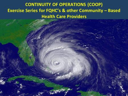 CONTINUITY OF OPERATIONS (COOP) Exercise Series for FQHC’s & other Community – Based Health Care Providers 1.