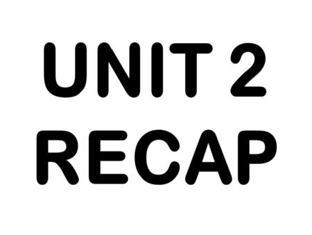 UNIT 2 RECAP.