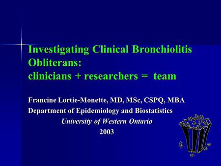 Investigating Clinical Bronchiolitis Obliterans: clinicians + researchers = team Francine Lortie-Monette, MD, MSc, CSPQ, MBA Department of Epidemiology.