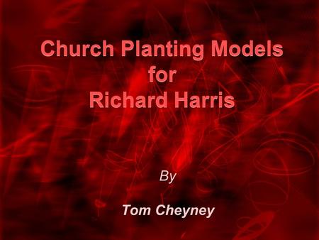 Church Planting Models for Richard Harris By Tom Cheyney.