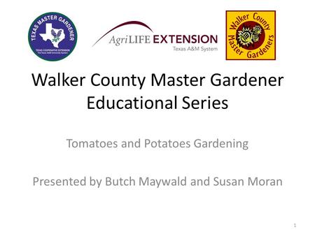 Walker County Master Gardener Educational Series Tomatoes and Potatoes Gardening Presented by Butch Maywald and Susan Moran 1.