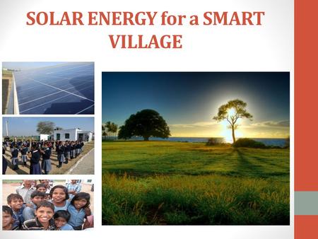 SOLAR ENERGY for a SMART VILLAGE. SUN The Infinite Source of Energy In one hour more sunlight falls on the earth than what is used by the entire population.