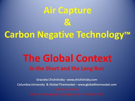 Air Capture & Carbon Negative Technology ™ The Global Context In the Short and the Long Run Graciela Chichilnisky - www.chichilnisky.com Columbia University.