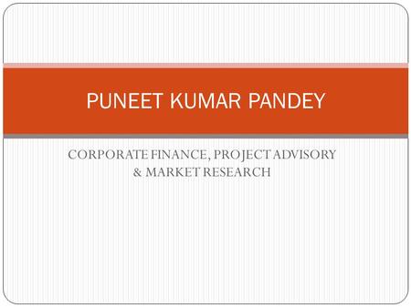 CORPORATE FINANCE, PROJECT ADVISORY & MARKET RESEARCH PUNEET KUMAR PANDEY.