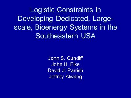 Logistic Constraints in Developing Dedicated, Large- scale, Bioenergy Systems in the Southeastern USA John S. Cundiff John H. Fike David J. Parrish Jeffrey.