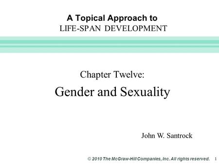 Slide 1 © 2010 The McGraw-Hill Companies, Inc. All rights reserved. 1 A Topical Approach to LIFE-SPAN DEVELOPMENT Chapter Twelve: Gender and Sexuality.