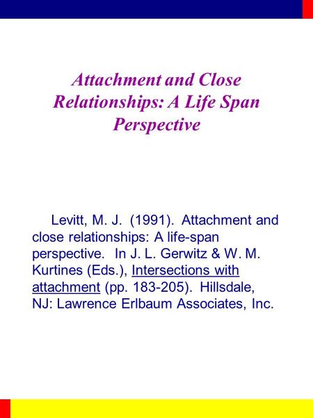 Attachment and Close Relationships: A Life Span Perspective Levitt, M. J. (1991). Attachment and close relationships: A life-span perspective. In J. L.