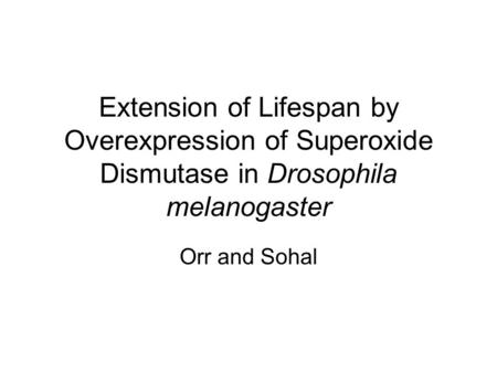 Extension of Lifespan by Overexpression of Superoxide Dismutase in Drosophila melanogaster Orr and Sohal.