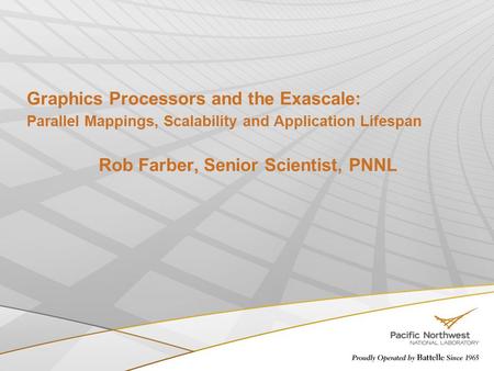 Graphics Processors and the Exascale: Parallel Mappings, Scalability and Application Lifespan Rob Farber, Senior Scientist, PNNL.