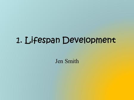 1. Lifespan Development Jen Smith.