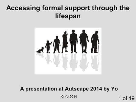 A presentation at Autscape 2014 by Yo 1 of 19 © Yo 2014 Accessing formal support through the lifespan.