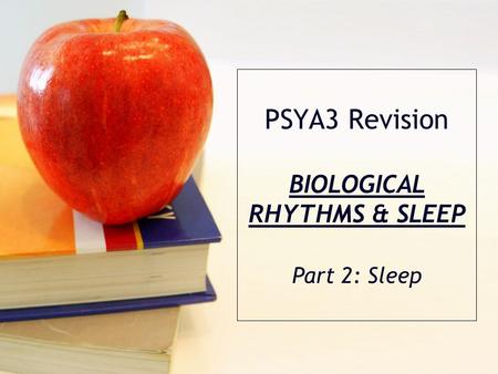 PSYA3 Revision BIOLOGICAL RHYTHMS & SLEEP Part 2: Sleep.