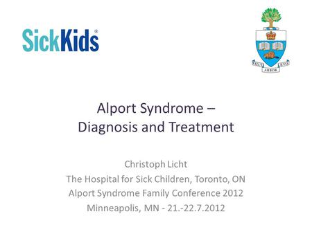 Alport Syndrome – Diagnosis and Treatment Christoph Licht The Hospital for Sick Children, Toronto, ON Alport Syndrome Family Conference 2012 Minneapolis,