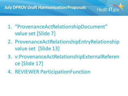 July DPROV Draft Harmonization Proposals 1.“ProvenanceActRelationshipDocument” value set [Slide 7] 2.ProvenanceActRelationshipEntryRelationship value set.