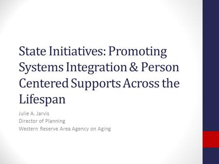 State Initiatives: Promoting Systems Integration & Person Centered Supports Across the Lifespan Julie A. Jarvis Director of Planning Western Reserve Area.