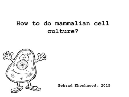 How to do mammalian cell culture? Behzad Khoshnood, 2015.